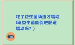 吃了益生菌肠道才蠕动吗(益生菌能促进肠道蠕动吗？)