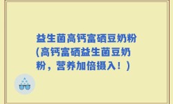 益生菌高钙富硒豆奶粉(高钙富硒益生菌豆奶粉，营养加倍摄入！)