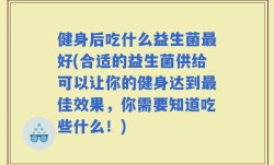 健身后吃什么益生菌最好(合适的益生菌供给可以让你的健身达到最佳效果，你需要知道吃些什么！)