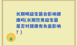 长期喝益生菌会影响健康吗(长期饮用益生菌是否对健康有负面影响？)