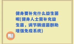 健身要补充什么益生菌呢(健身人士需补充益生菌，调节肠道菌群助增强免疫系统)
