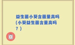 益生菌小葵含菌量高吗(小葵益生菌含量高吗？)