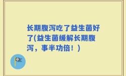 长期腹泻吃了益生菌好了(益生菌缓解长期腹泻，事半功倍！)