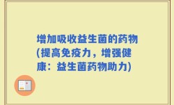 增加吸收益生菌的药物(提高免疫力，增强健康：益生菌药物助力)