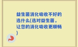 益生菌消化吸收不好的选什么(选对益生菌，让您的消化吸收更顺畅)