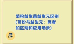 菊粉益生菌益生元区别(菊粉与益生元：两者的区别和应用场景)