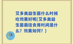 艾多美益生菌什么时候吃效果好呢(艾多美益生菌最佳食用时间是什么？效果如何？)