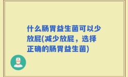 什么肠胃益生菌可以少放屁(减少放屁，选择正确的肠胃益生菌)
