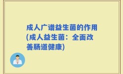 成人广谱益生菌的作用(成人益生菌：全面改善肠道健康)