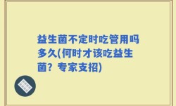 益生菌不定时吃管用吗多久(何时才该吃益生菌？专家支招)