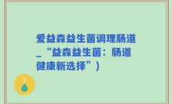 爱益森益生菌调理肠道_“益森益生菌：肠道健康新选择”)
