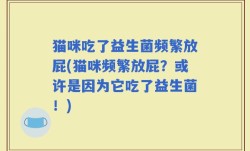 猫咪吃了益生菌频繁放屁(猫咪频繁放屁？或许是因为它吃了益生菌！)