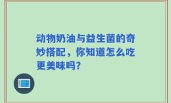 动物奶油与益生菌的奇妙搭配，你知道怎么吃更美味吗？