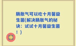 肠胀气可以吃十月馨益生菌(解决肠胀气的秘诀：试试十月馨益生菌！)