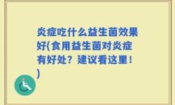 炎症吃什么益生菌效果好(食用益生菌对炎症有好处？建议看这里！)