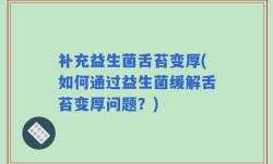 补充益生菌舌苔变厚(如何通过益生菌缓解舌苔变厚问题？)