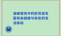 温暖客栈中的舒鼻益生菌带来健康与快乐的生活体验