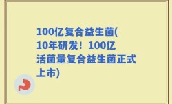 100亿复合益生菌(10年研发！100亿活菌量复合益生菌正式上市)