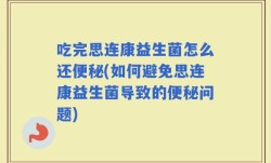 吃完思连康益生菌怎么还便秘(如何避免思连康益生菌导致的便秘问题)