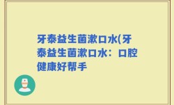 牙泰益生菌漱口水(牙泰益生菌漱口水：口腔健康好帮手