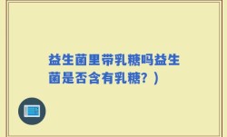 益生菌里带乳糖吗益生菌是否含有乳糖？)