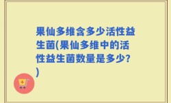 果仙多维含多少活性益生菌(果仙多维中的活性益生菌数量是多少？)