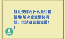 婴儿便秘吃什么益生菌管用(解决宝宝便秘问题，试试这些益生菌！)