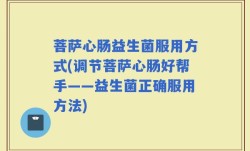菩萨心肠益生菌服用方式(调节菩萨心肠好帮手——益生菌正确服用方法)