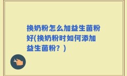 换奶粉怎么加益生菌粉好(换奶粉时如何添加益生菌粉？)
