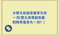 小婴儿吃益生菌多久吃一次(婴儿食用益生菌的频率是多久一次？)