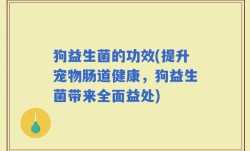 狗益生菌的功效(提升宠物肠道健康，狗益生菌带来全面益处)