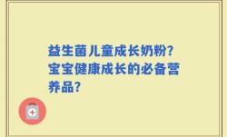 益生菌儿童成长奶粉？宝宝健康成长的必备营养品？