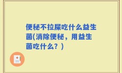 便秘不拉屎吃什么益生菌(消除便秘，用益生菌吃什么？)