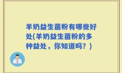 羊奶益生菌粉有哪些好处(羊奶益生菌粉的多种益处，你知道吗？)
