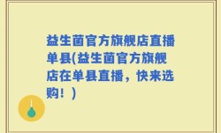 益生菌官方旗舰店直播单县(益生菌官方旗舰店在单县直播，快来选购！)