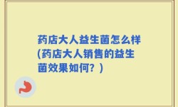 药店大人益生菌怎么样(药店大人销售的益生菌效果如何？)