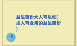 益生菌粉大人可以吃(成人可食用的益生菌粉)