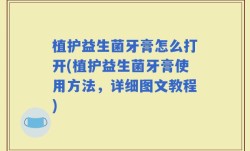 植护益生菌牙膏怎么打开(植护益生菌牙膏使用方法，详细图文教程)