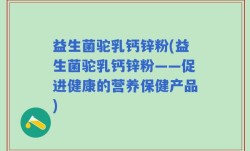 益生菌驼乳钙锌粉(益生菌驼乳钙锌粉——促进健康的营养保健产品)