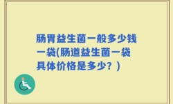 肠胃益生菌一般多少钱一袋(肠道益生菌一袋具体价格是多少？)