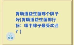 胃肠道益生菌哪个牌子好(胃肠道益生菌排行榜：哪个牌子最受欢迎？)