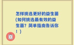 怎样挑选更好的益生菌(如何挑选最有效的益生菌？简单指南告诉你！)