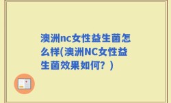 澳洲nc女性益生菌怎么样(澳洲NC女性益生菌效果如何？)