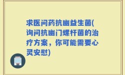 求医问药抗幽益生菌(询问抗幽门螺杆菌的治疗方案，你可能需要心灵安慰)