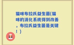 猫咪布拉氏益生菌(猫咪的消化系统得到改善，布拉氏益生菌是关键！)