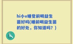 hi小v睡觉前喝益生菌好吗(睡前喝益生菌的好处，你知道吗？)