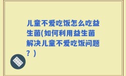 儿童不爱吃饭怎么吃益生菌(如何利用益生菌解决儿童不爱吃饭问题？)
