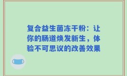 复合益生菌冻干粉：让你的肠道焕发新生，体验不可思议的改善效果