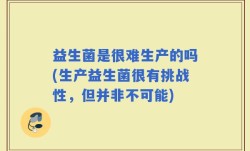 益生菌是很难生产的吗(生产益生菌很有挑战性，但并非不可能)