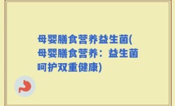 母婴膳食营养益生菌(母婴膳食营养：益生菌呵护双重健康)